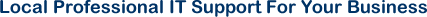 Local Professional IT Support For Your Business, based in Slough Local Professional IT Support For Your Business, based in Slough
